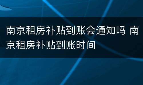 南京租房补贴到账会通知吗 南京租房补贴到账时间