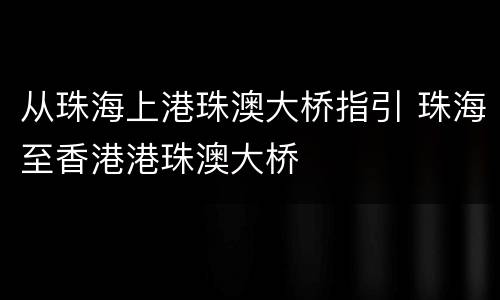 从珠海上港珠澳大桥指引 珠海至香港港珠澳大桥