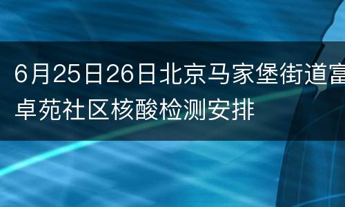6月25日26日北京马家堡街道富卓苑社区核酸检测安排