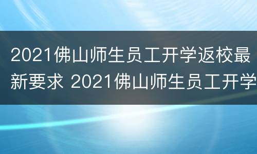 2021佛山师生员工开学返校最新要求 2021佛山师生员工开学返校最新要求视频