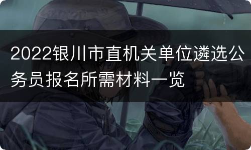 2022银川市直机关单位遴选公务员报名所需材料一览