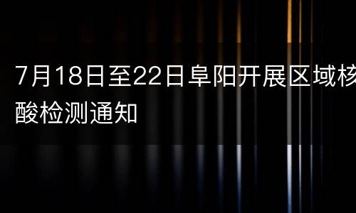 7月18日至22日阜阳开展区域核酸检测通知