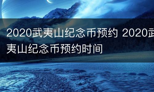 2020武夷山纪念币预约 2020武夷山纪念币预约时间