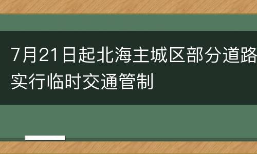 7月21日起北海主城区部分道路实行临时交通管制