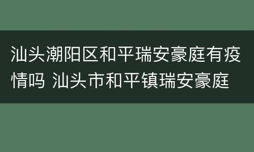汕头潮阳区和平瑞安豪庭有疫情吗 汕头市和平镇瑞安豪庭