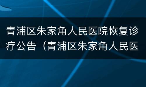 青浦区朱家角人民医院恢复诊疗公告（青浦区朱家角人民医院恢复诊疗公告最新）
