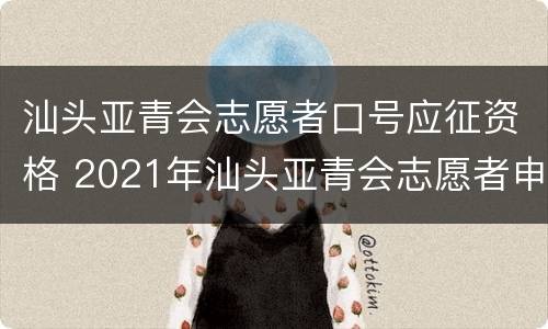 汕头亚青会志愿者口号应征资格 2021年汕头亚青会志愿者申请