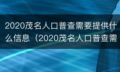 2020茂名人口普查需要提供什么信息（2020茂名人口普查需要提供什么信息证明）