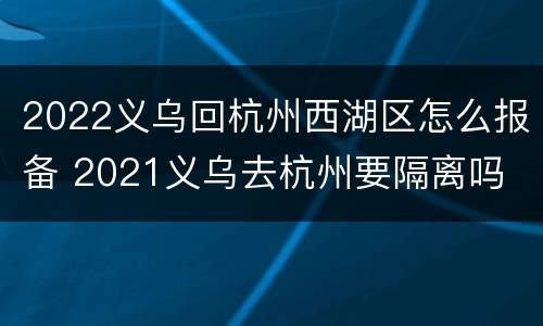 2022义乌回杭州西湖区怎么报备 2021义乌去杭州要隔离吗