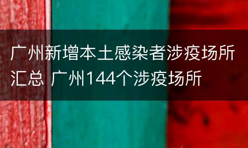 广州新增本土感染者涉疫场所汇总 广州144个涉疫场所