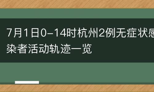 7月1日0-14时杭州2例无症状感染者活动轨迹一览