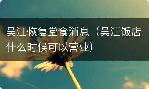 吴江恢复堂食消息（吴江饭店什么时候可以营业）