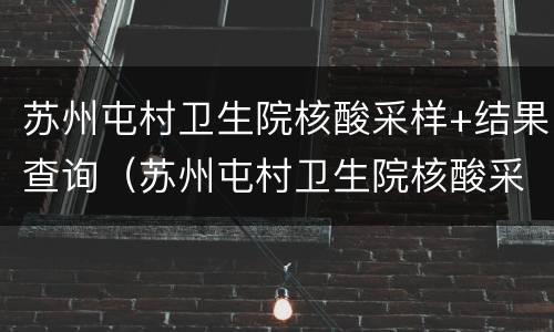 苏州屯村卫生院核酸采样+结果查询（苏州屯村卫生院核酸采样 结果查询网）
