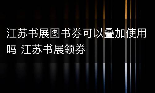 江苏书展图书券可以叠加使用吗 江苏书展领券