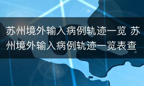 苏州境外输入病例轨迹一览 苏州境外输入病例轨迹一览表查询