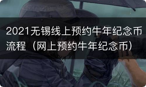 2021无锡线上预约牛年纪念币流程（网上预约牛年纪念币）