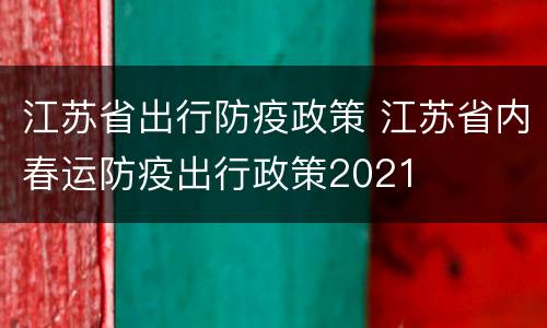 江苏省出行防疫政策 江苏省内春运防疫出行政策2021