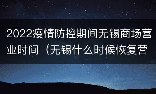 2022疫情防控期间无锡商场营业时间（无锡什么时候恢复营业）