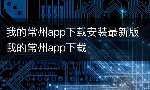 我的常州app下载安装最新版 我的常州app下载