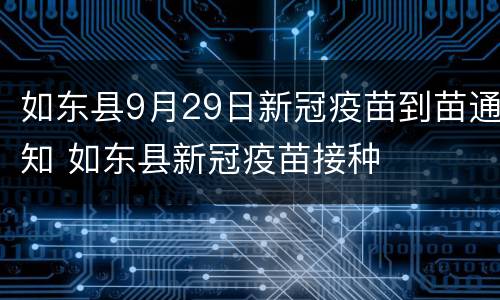 如东县9月29日新冠疫苗到苗通知 如东县新冠疫苗接种