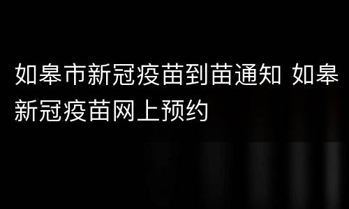 如皋市新冠疫苗到苗通知 如皋新冠疫苗网上预约