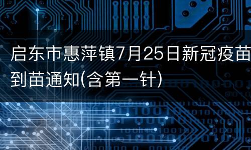 启东市惠萍镇7月25日新冠疫苗到苗通知(含第一针)