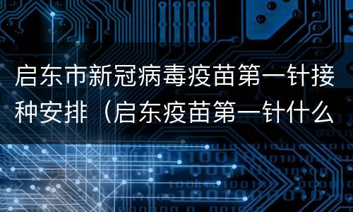 启东市新冠病毒疫苗第一针接种安排（启东疫苗第一针什么时候结束）
