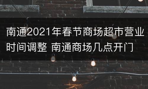 南通2021年春节商场超市营业时间调整 南通商场几点开门