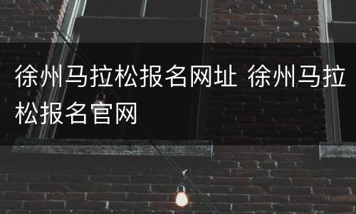 徐州马拉松报名网址 徐州马拉松报名官网