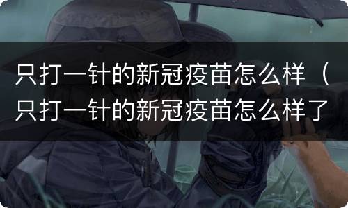 只打一针的新冠疫苗怎么样（只打一针的新冠疫苗怎么样了）