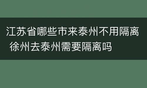 江苏省哪些市来泰州不用隔离 徐州去泰州需要隔离吗