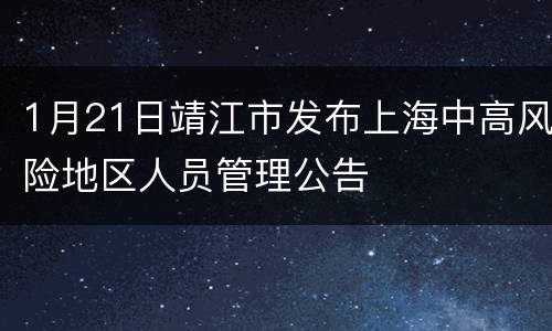 1月21日靖江市发布上海中高风险地区人员管理公告