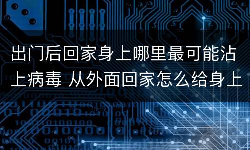 出门后回家身上哪里最可能沾上病毒 从外面回家怎么给身上消毒