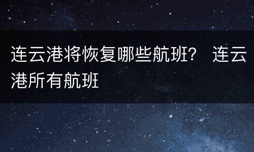 连云港将恢复哪些航班？ 连云港所有航班