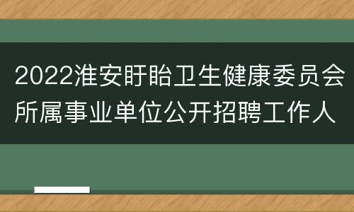 2022淮安盱眙卫生健康委员会所属事业单位公开招聘工作人员公告