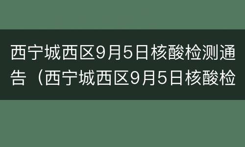 西宁城西区9月5日核酸检测通告（西宁城西区9月5日核酸检测通告图片）