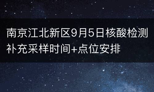 南京江北新区9月5日核酸检测补充采样时间+点位安排
