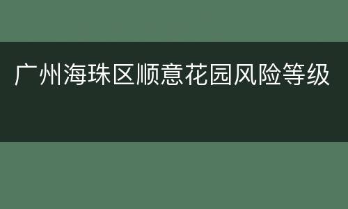 广州海珠区顺意花园风险等级