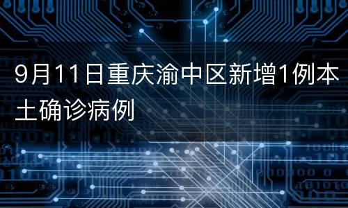 9月11日重庆渝中区新增1例本土确诊病例