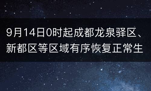 9月14日0时起成都龙泉驿区、新都区等区域有序恢复正常生产生活秩序