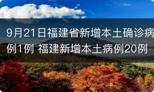 9月21日福建省新增本土确诊病例1例 福建新增本土病例20例 累计确诊438例