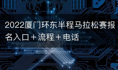 2022厦门环东半程马拉松赛报名入口＋流程＋电话