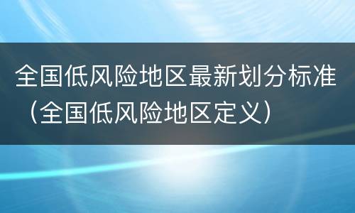 全国低风险地区最新划分标准（全国低风险地区定义）