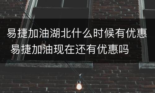 易捷加油湖北什么时候有优惠 易捷加油现在还有优惠吗