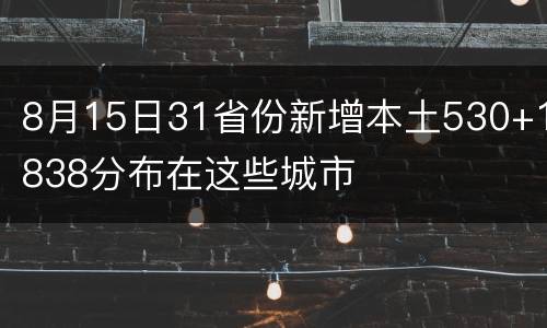 8月15日31省份新增本土530+1838分布在这些城市