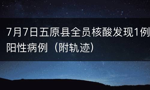 7月7日五原县全员核酸发现1例阳性病例（附轨迹）