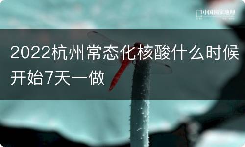 2022杭州常态化核酸什么时候开始7天一做
