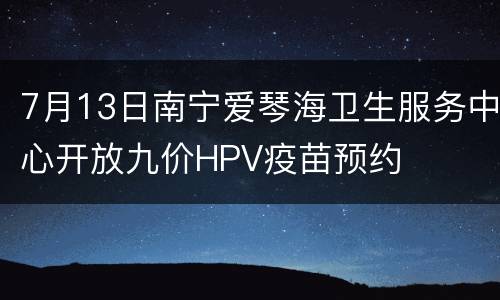 7月13日南宁爱琴海卫生服务中心开放九价HPV疫苗预约