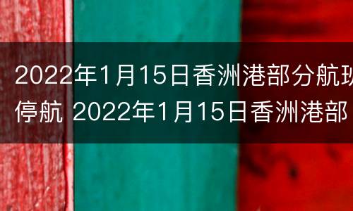 2022年1月15日香洲港部分航班停航 2022年1月15日香洲港部分航班停航原因