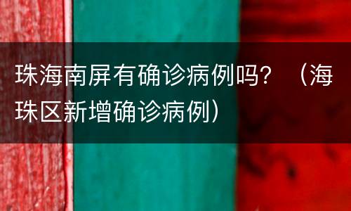 珠海南屏有确诊病例吗？（海珠区新增确诊病例）